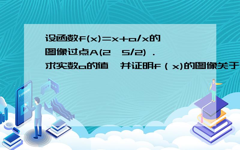 设函数f(x)=x+a/x的图像过点A(2,5/2) .求实数a的值,并证明f（x)的图像关于x轴对称