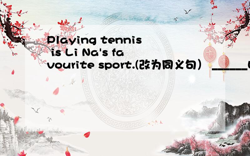 Playing tennis is Li Na's favourite sport.(改为同义句） ______Li Na's favourite sport _____ ______ _______.