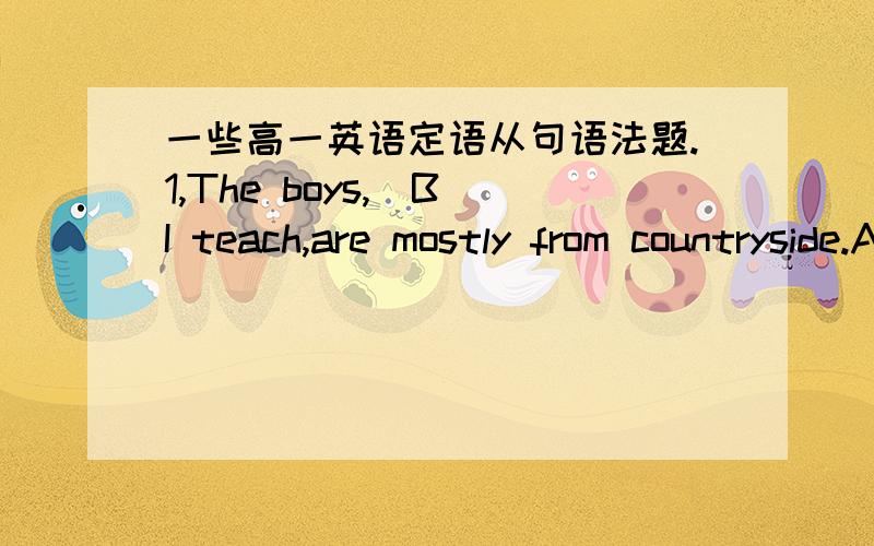 一些高一英语定语从句语法题.1,The boys,_B_I teach,are mostly from countryside.A.Whom B.Who C./ D.both A and C插入语的正常语序不应该是I teach whom 不是应该用宾格吗,为什么不选A2.You can give the book to _A/B_you lik