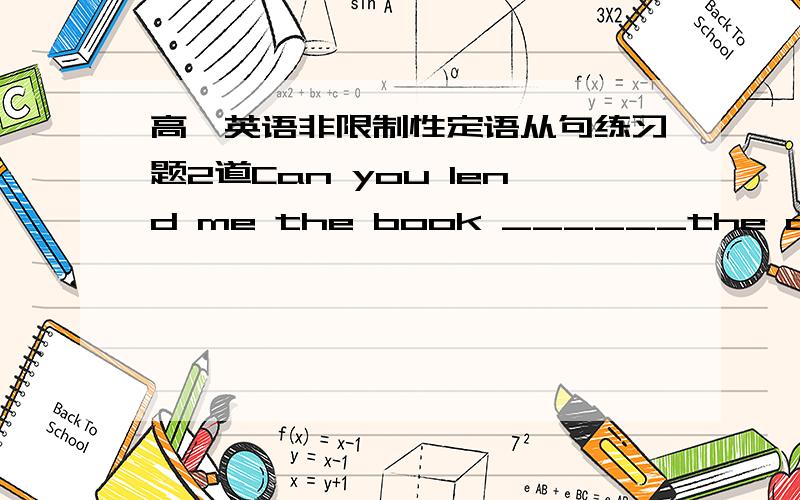 高一英语非限制性定语从句练习题2道Can you lend me the book ______the other day?A.about which you talked B.which you talked C.about that you talked D.that you talkedLi Ling,______to the concert enjoyed it very much.A.I went with B.with