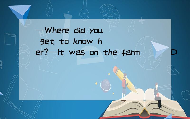 —Where did you get to know her?—It was on the farm ___D___ we worked.(山东卷)A.that B.there C.which D.where为什么不填that看做强调句,就算不是强调句前面不是有on了,为何不填which---Is this school _________ our foreign fr