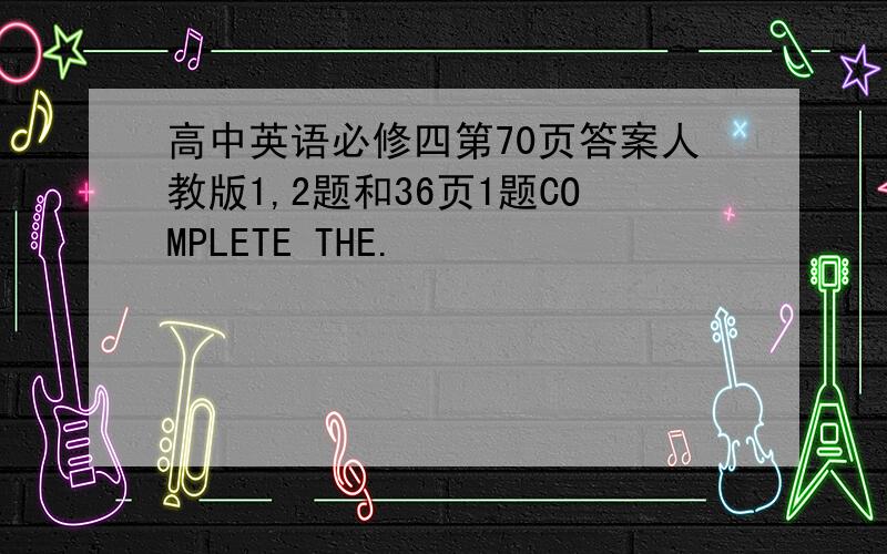 高中英语必修四第70页答案人教版1,2题和36页1题COMPLETE THE.