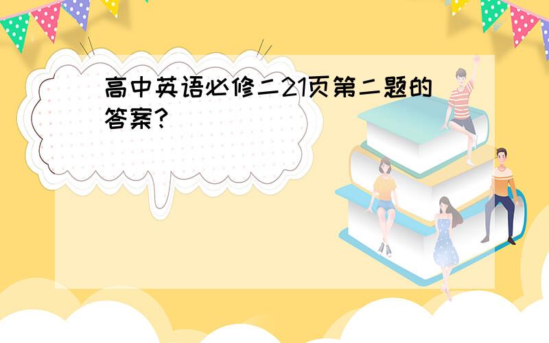 高中英语必修二21页第二题的答案?