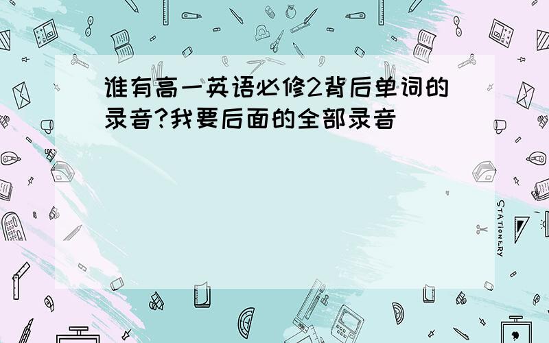 谁有高一英语必修2背后单词的录音?我要后面的全部录音