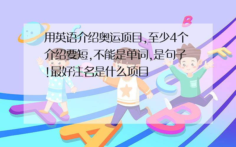 用英语介绍奥运项目,至少4个介绍要短,不能是单词,是句子!最好注名是什么项目