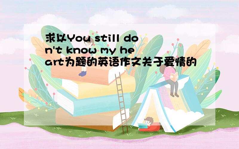 求以You still don't know my heart为题的英语作文关于爱情的