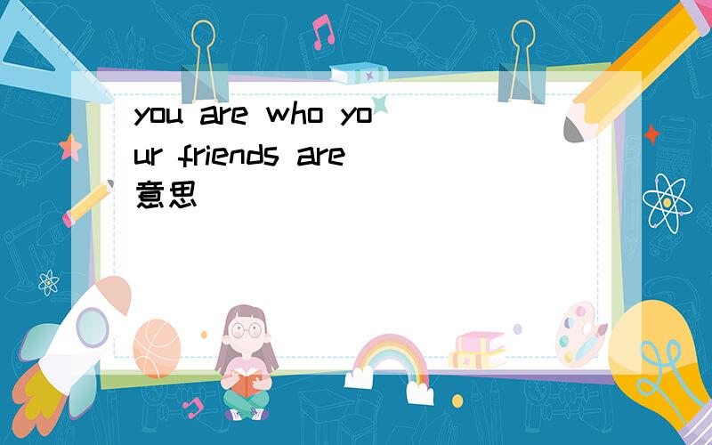 you are who your friends are意思