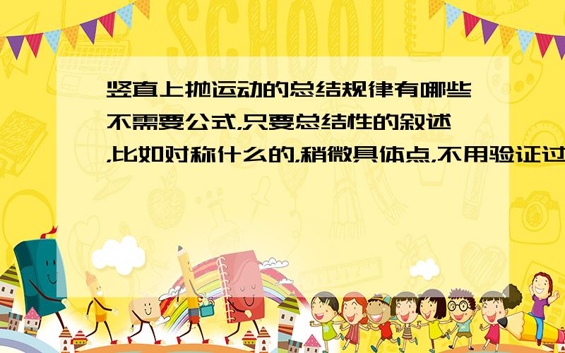 竖直上抛运动的总结规律有哪些不需要公式，只要总结性的叙述，比如对称什么的，稍微具体点，不用验证过程了，