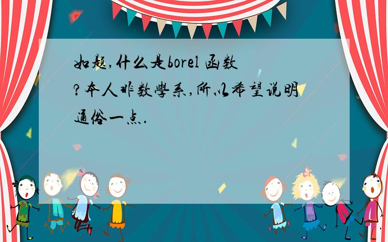 如题,什么是borel 函数?本人非数学系,所以希望说明通俗一点.