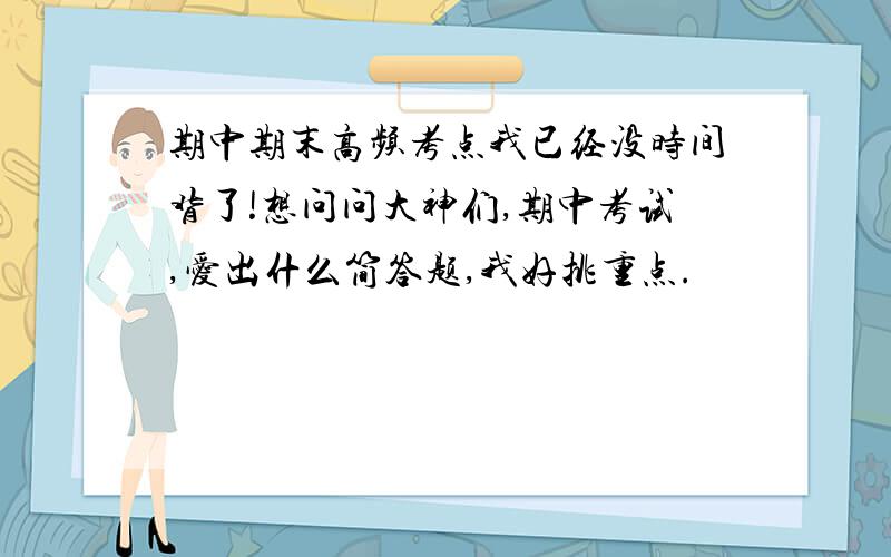 期中期末高频考点我已经没时间背了!想问问大神们,期中考试,爱出什么简答题,我好挑重点.