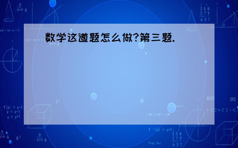 数学这道题怎么做?第三题.