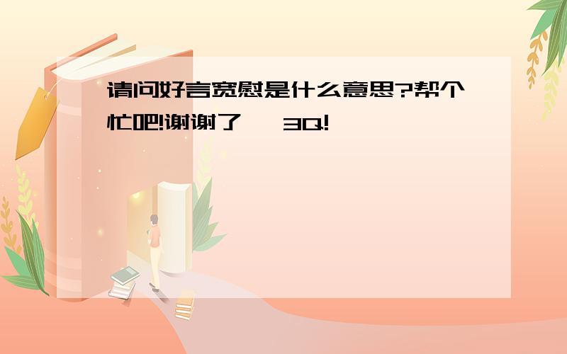 请问好言宽慰是什么意思?帮个忙吧!谢谢了   3Q!