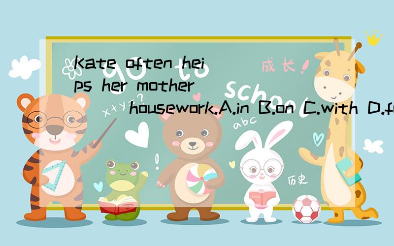 Kate often heips her mother ( ) housework.A.in B.on C.with D.for