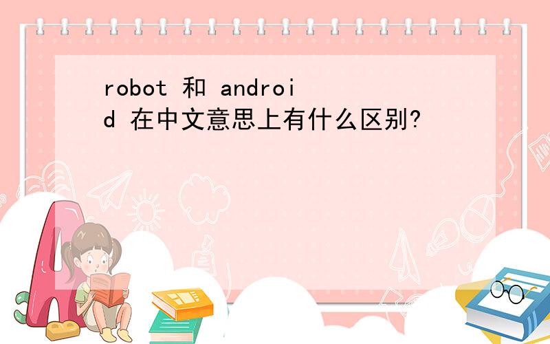 robot 和 android 在中文意思上有什么区别?