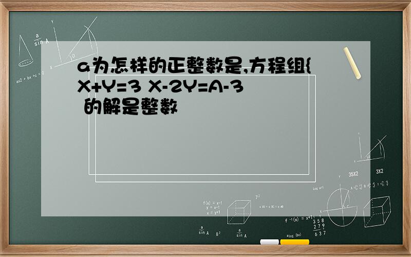 a为怎样的正整数是,方程组{X+Y=3 X-2Y=A-3 的解是整数