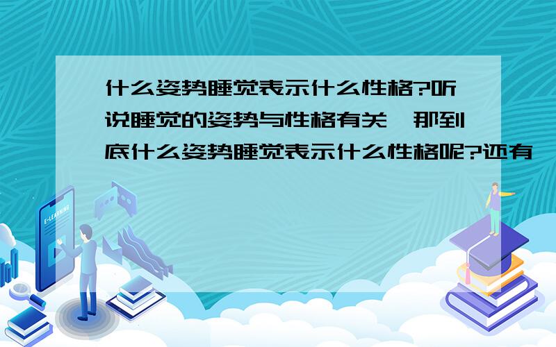 什么姿势睡觉表示什么性格?听说睡觉的姿势与性格有关,那到底什么姿势睡觉表示什么性格呢?还有,我今年11岁,是个女孩,哪种睡觉姿势最有益于健康?