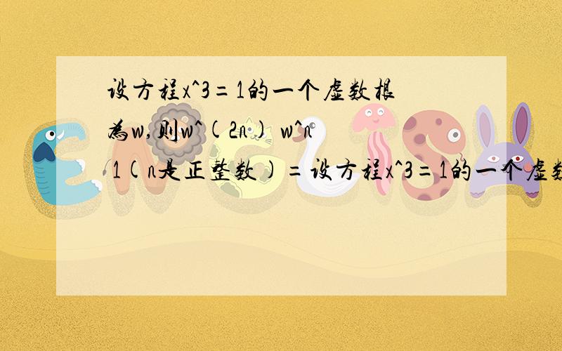 设方程x^3=1的一个虚数根为w,则w^(2n) w^n 1(n是正整数)=设方程x^3=1的一个虚数根为w,则w^(2n)+w^n+1(n是正整数)=?