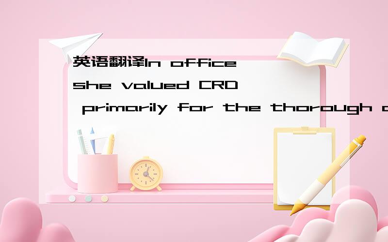 英语翻译In office she valued CRD primarily for the thorough and effective way in which it communicated to the Party at large the reasons why radical political change was needed and explained how Britain was being transformed as a result of them.