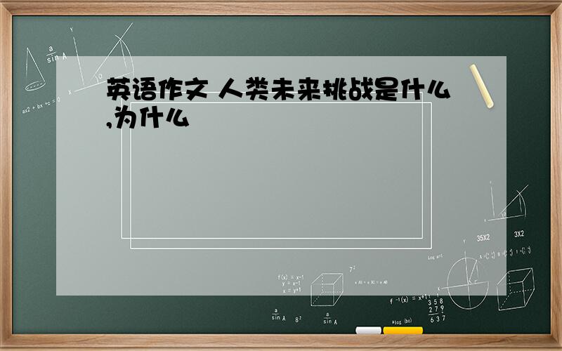 英语作文 人类未来挑战是什么,为什么