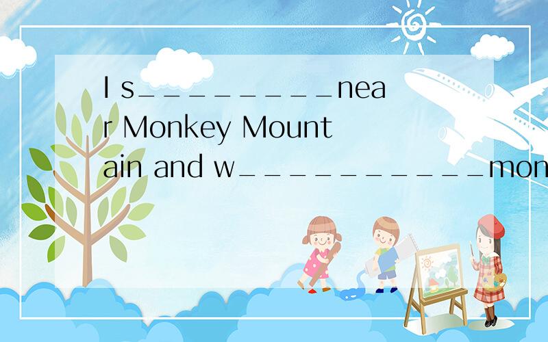 I s________near Monkey Mountain and w__________monkeys.