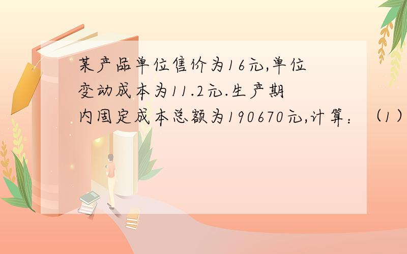 某产品单位售价为16元,单位变动成本为11.2元.生产期内固定成本总额为190670元,计算：（1）保本销售收入额；（2）若想在现有成本水平上实现利润20万元,销售额应达到多少?