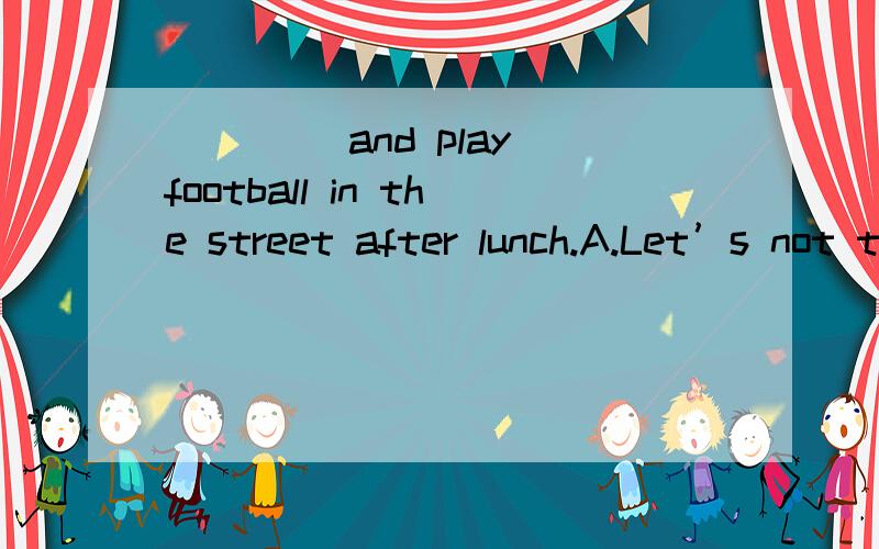 ____ and play football in the street after lunch.A.Let’s not to go B.Let’s not goC.Let’s don’t go D.Not let’s go
