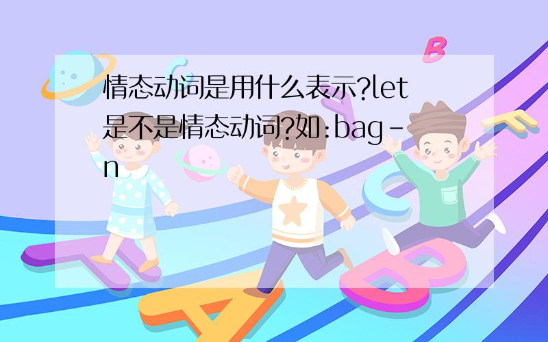 情态动词是用什么表示?let是不是情态动词?如:bag-n