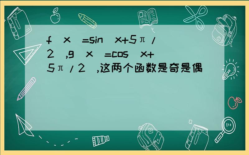 f（x）=sin（x+5π/2）,g（x）=cos（x+5π/2）,这两个函数是奇是偶