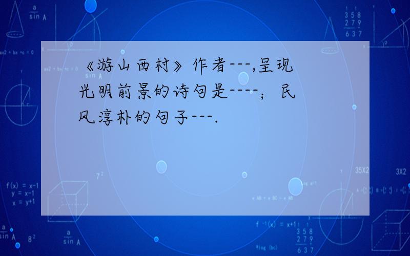 《游山西村》作者---,呈现光明前景的诗句是----；民风淳朴的句子---.