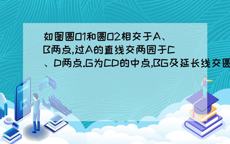 如图圆O1和圆O2相交于A、B两点,过A的直线交两园于C、D两点.G为CD的中点,BG及延长线交圆01,02与E、F两点,说明DF=CE