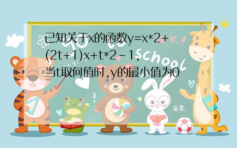 已知关于x的函数y=x*2+(2t+1)x+t*2-1,当t取何值时,y的最小值为0