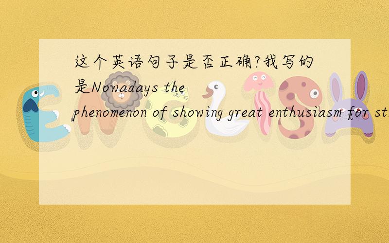 这个英语句子是否正确?我写的是Nowadays the phenomenon of showing great enthusiasm for sth.is extremely prevalent.(汉语译成“目前热衷于某事物的现象十分盛行”)这样写是否有语病?从语法角度来说英语是否