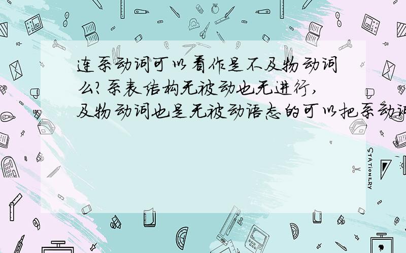 连系动词可以看作是不及物动词么?系表结构无被动也无进行,及物动词也是无被动语态的可以把系动词看作是不及物动词么?