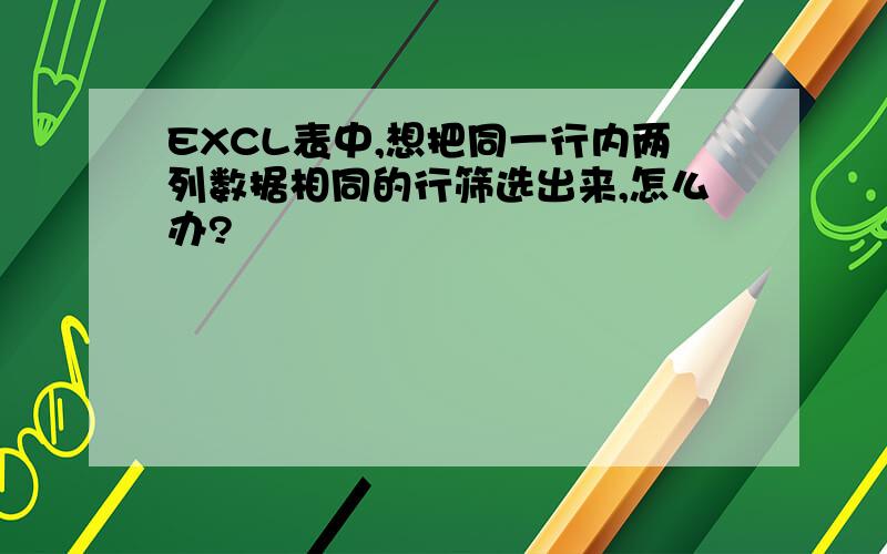 EXCL表中,想把同一行内两列数据相同的行筛选出来,怎么办?