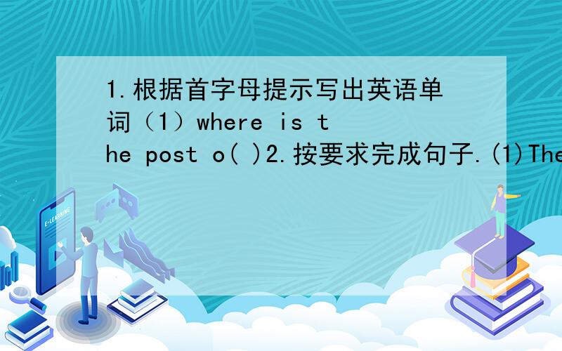 1.根据首字母提示写出英语单词（1）where is the post o( )2.按要求完成句子.(1)There were few trees near the road,( ) [反意疑问句](2)The film was very (interesting).[对括号内部分提问]( )( ) the film?(3)Can you tell me t