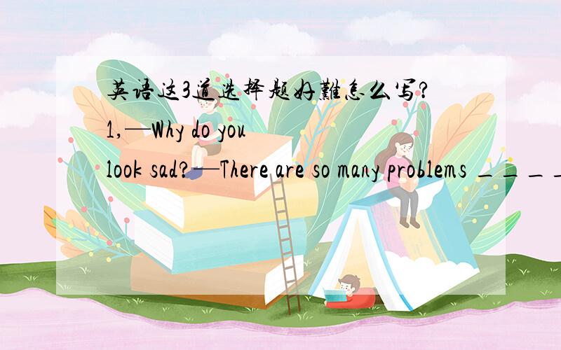 英语这3道选择题好难怎么写?1,—Why do you look sad?—There are so many problems _____.A.remaining to settleB.remained settlingC.remaining to be settledD.remained to be settled2,She will tell us why she feels so strongly that each of us h