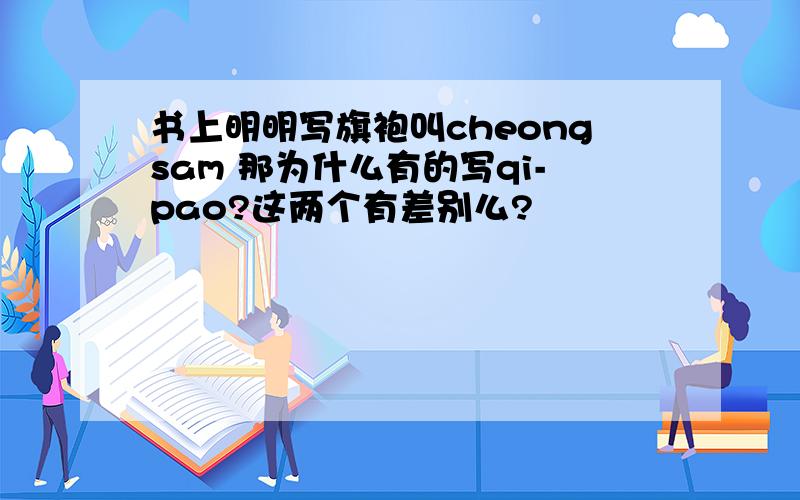 书上明明写旗袍叫cheongsam 那为什么有的写qi-pao?这两个有差别么?