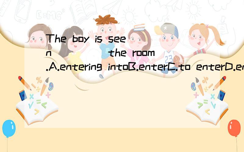 The boy is seen_____the room.A.entering intoB.enterC.to enterD.entered..