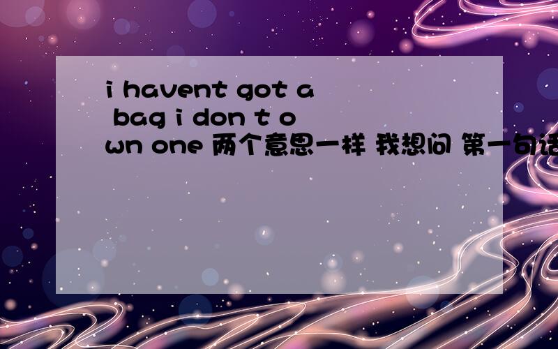 i havent got a bag i don t own one 两个意思一样 我想问 第一句话神马意思 got又是神马意思