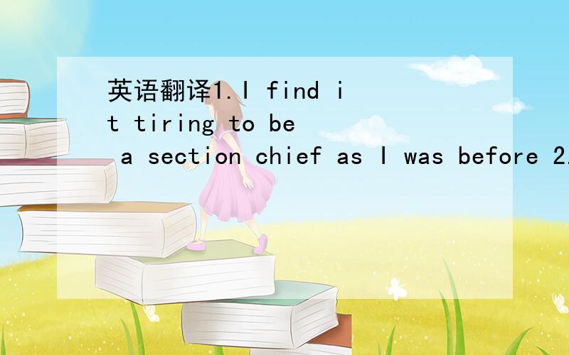 英语翻译1.I find it tiring to be a section chief as I was before 2.