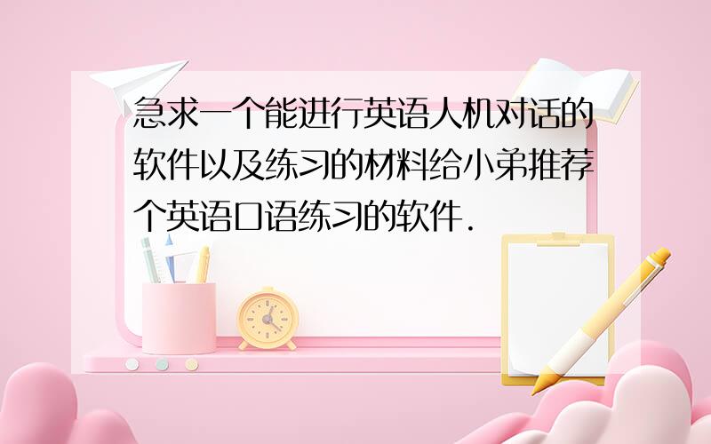 急求一个能进行英语人机对话的软件以及练习的材料给小弟推荐个英语口语练习的软件.