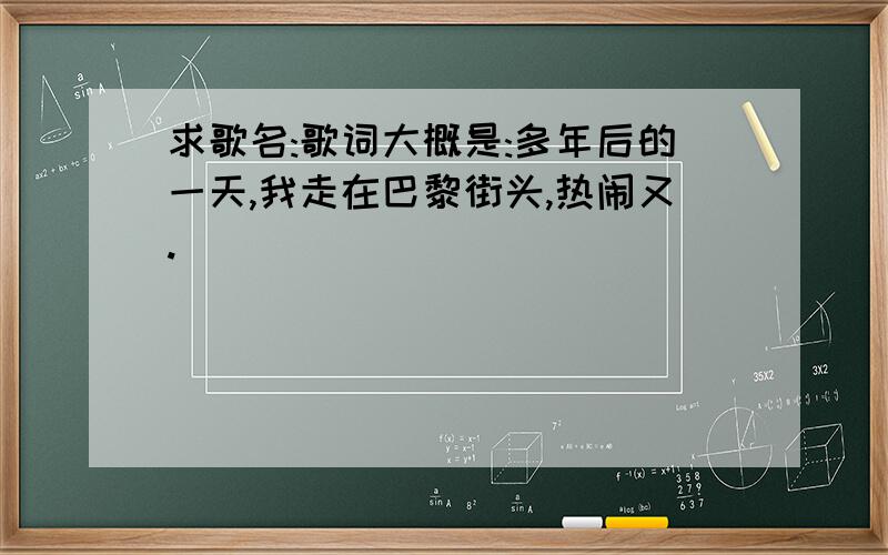 求歌名:歌词大概是:多年后的一天,我走在巴黎街头,热闹又.