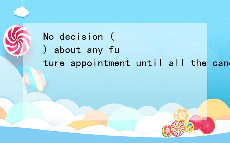 No decision ( ) about any future appointment until all the candidates have been interviewed.A.will be madeB.is madeC.is being madeD.has been made Do you have any problem if __you this job?A.offer B.will offer C.are offer D.will be offered这两句都