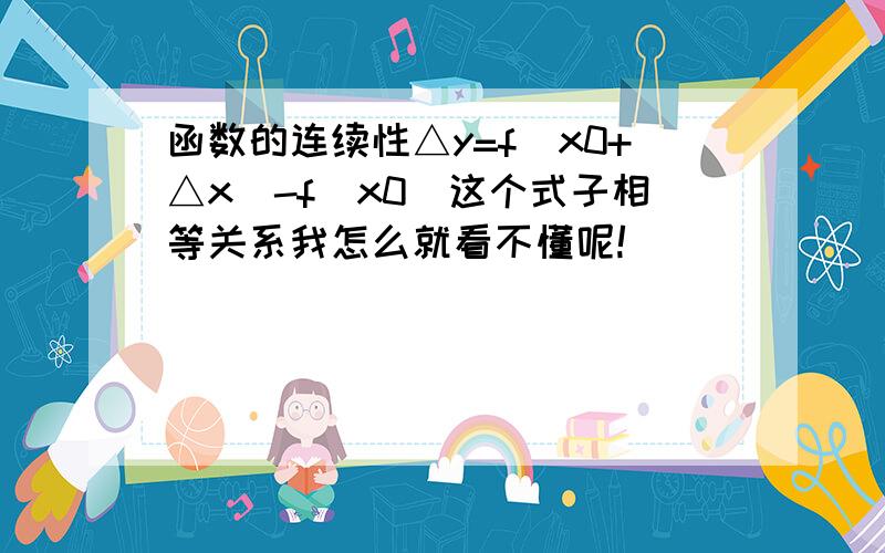 函数的连续性△y=f(x0+△x)-f(x0)这个式子相等关系我怎么就看不懂呢!