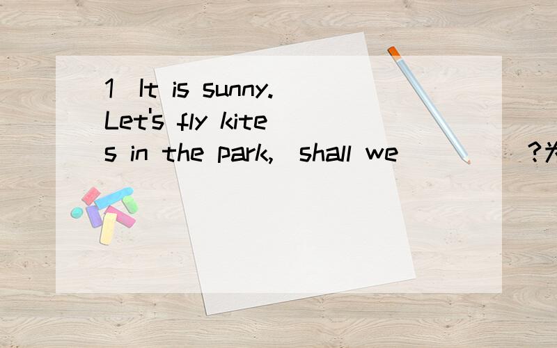 1）It is sunny.Let's fly kites in the park,_shall we_____?为什么填shall we?2）My good friend's e-mail address is linda 123@.yahoo.com.cn为什么填 linda 123@.yahoo.com.cn3）The girl's name is Lucky White.Lucky is her given name.为什么填g