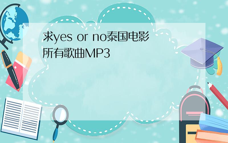 求yes or no泰国电影所有歌曲MP3