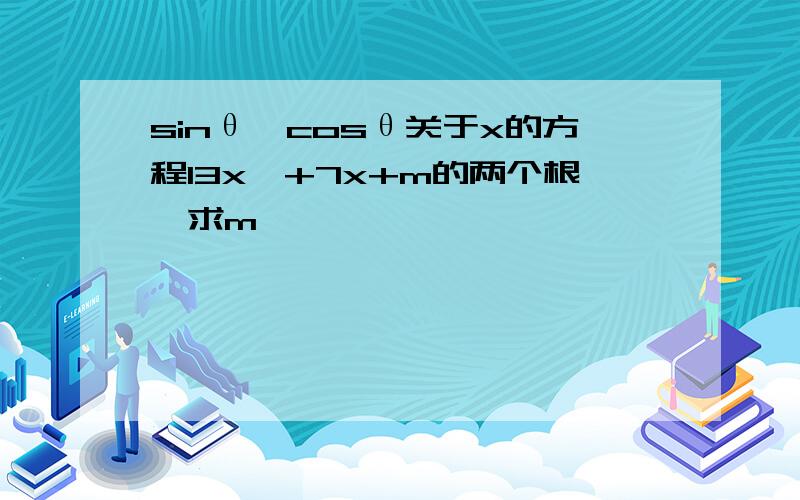 sinθ,cosθ关于x的方程13x^+7x+m的两个根,求m