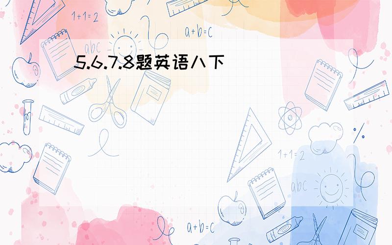 5.6.7.8题英语八下