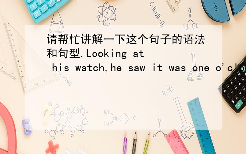 请帮忙讲解一下这个句子的语法和句型.Looking at his watch,he saw it was one o'clock,but the clock strike thirteen times before it stopped.