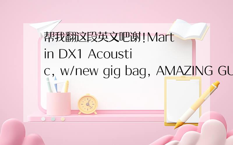 帮我翻这段英文吧谢!Martin DX1 Acoustic, w/new gig bag, AMAZING GUITAR!!! NEAR MINT! #17091Intro: This gorgeous Martin DX1 Acoustic sounds amazing....and it's gorgeous to look at, too!!!Condition: Near Mint!! Just a bit of light scratching on